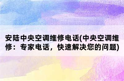 安陆中央空调维修电话(中央空调维修：专家电话，快速解决您的问题)