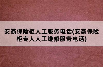 安霸保险柜人工服务电话(安霸保险柜专人人工维修服务电话)