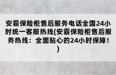 安霸保险柜售后服务电话全国24小时统一客服热线(安霸保险柜售后服务热线：全面贴心的24小时保障！)