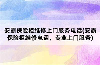 安霸保险柜维修上门服务电话(安霸保险柜维修电话，专业上门服务)