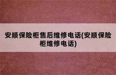 安顺保险柜售后维修电话(安顺保险柜维修电话)