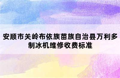 安顺市关岭布依族苗族自治县万利多制冰机维修收费标准