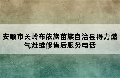 安顺市关岭布依族苗族自治县得力燃气灶维修售后服务电话