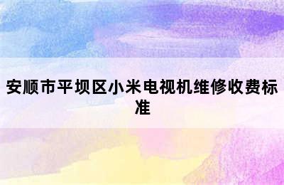 安顺市平坝区小米电视机维修收费标准