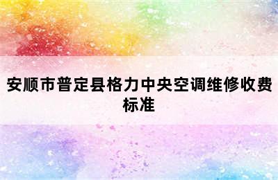 安顺市普定县格力中央空调维修收费标准