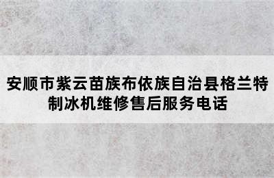 安顺市紫云苗族布依族自治县格兰特制冰机维修售后服务电话