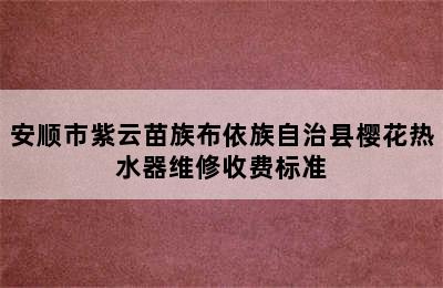 安顺市紫云苗族布依族自治县樱花热水器维修收费标准