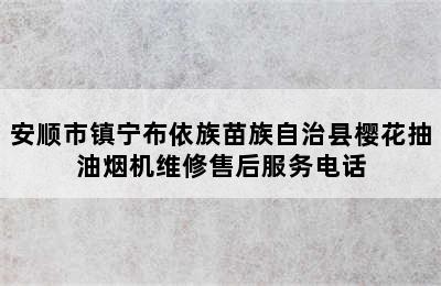 安顺市镇宁布依族苗族自治县樱花抽油烟机维修售后服务电话