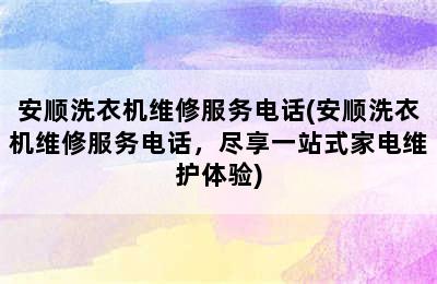 安顺洗衣机维修服务电话(安顺洗衣机维修服务电话，尽享一站式家电维护体验)