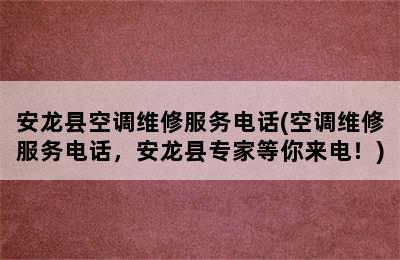 安龙县空调维修服务电话(空调维修服务电话，安龙县专家等你来电！)