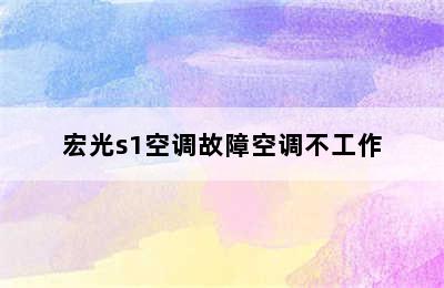 宏光s1空调故障空调不工作