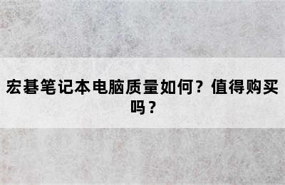 宏碁笔记本电脑质量如何？值得购买吗？