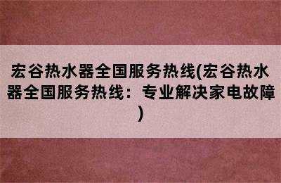 宏谷热水器全国服务热线(宏谷热水器全国服务热线：专业解决家电故障)