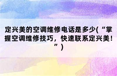 定兴美的空调维修电话是多少(“掌握空调维修技巧，快速联系定兴美！”)