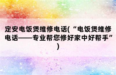 定安电饭煲维修电话(“电饭煲维修电话——专业帮您修好家中好帮手”)