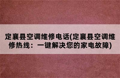 定襄县空调维修电话(定襄县空调维修热线：一键解决您的家电故障)