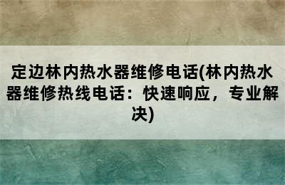 定边林内热水器维修电话(林内热水器维修热线电话：快速响应，专业解决)