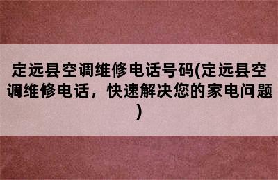 定远县空调维修电话号码(定远县空调维修电话，快速解决您的家电问题)