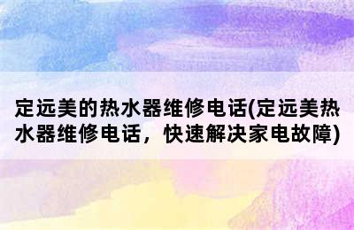 定远美的热水器维修电话(定远美热水器维修电话，快速解决家电故障)