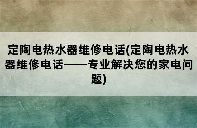 定陶电热水器维修电话(定陶电热水器维修电话——专业解决您的家电问题)