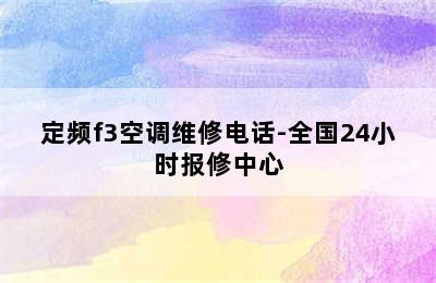 定频f3空调维修电话-全国24小时报修中心