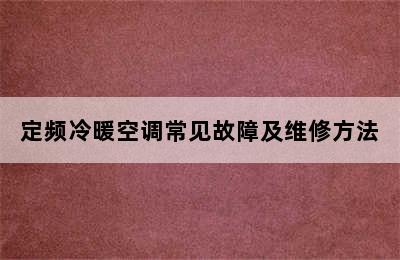 定频冷暖空调常见故障及维修方法