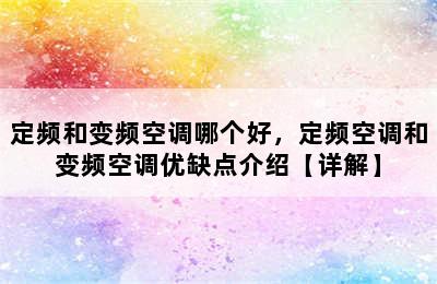 定频和变频空调哪个好，定频空调和变频空调优缺点介绍【详解】