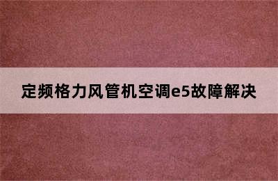 定频格力风管机空调e5故障解决