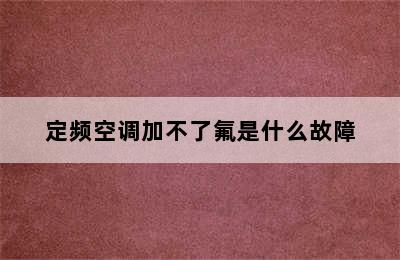 定频空调加不了氟是什么故障