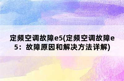 定频空调故障e5(定频空调故障e5：故障原因和解决方法详解)