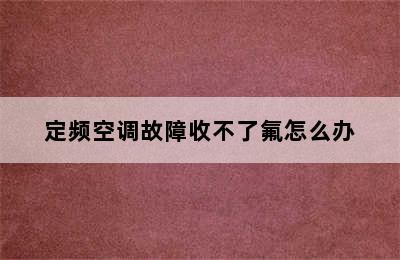 定频空调故障收不了氟怎么办