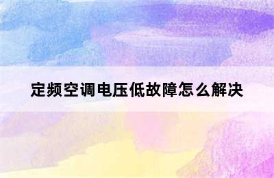 定频空调电压低故障怎么解决