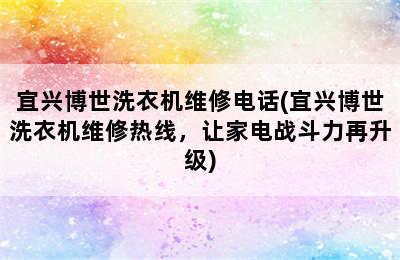 宜兴博世洗衣机维修电话(宜兴博世洗衣机维修热线，让家电战斗力再升级)