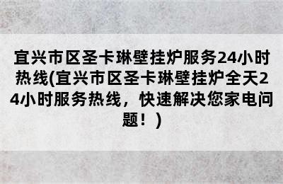 宜兴市区圣卡琳壁挂炉服务24小时热线(宜兴市区圣卡琳壁挂炉全天24小时服务热线，快速解决您家电问题！)