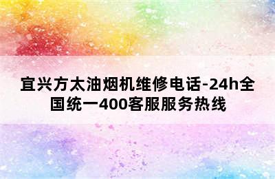 宜兴方太油烟机维修电话-24h全国统一400客服服务热线