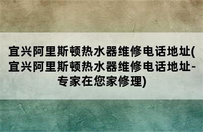 宜兴阿里斯顿热水器维修电话地址(宜兴阿里斯顿热水器维修电话地址-专家在您家修理)