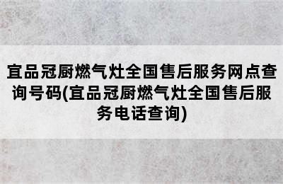 宜品冠厨燃气灶全国售后服务网点查询号码(宜品冠厨燃气灶全国售后服务电话查询)