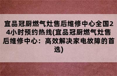 宜品冠厨燃气灶售后维修中心全国24小时预约热线(宜品冠厨燃气灶售后维修中心：高效解决家电故障的首选)