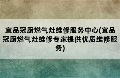 宜品冠厨燃气灶维修服务中心(宜品冠厨燃气灶维修专家提供优质维修服务)