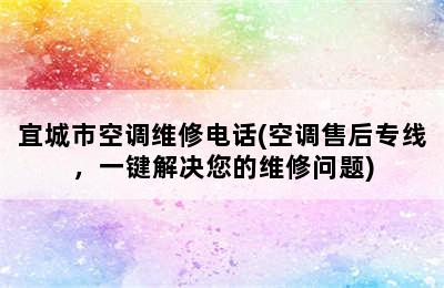 宜城市空调维修电话(空调售后专线，一键解决您的维修问题)