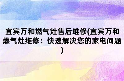 宜宾万和燃气灶售后维修(宜宾万和燃气灶维修：快速解决您的家电问题)