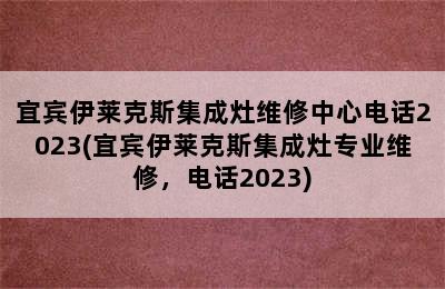 宜宾伊莱克斯集成灶维修中心电话2023(宜宾伊莱克斯集成灶专业维修，电话2023)