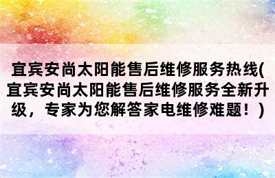 宜宾安尚太阳能售后维修服务热线(宜宾安尚太阳能售后维修服务全新升级，专家为您解答家电维修难题！)