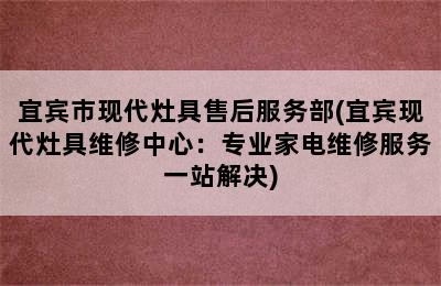 宜宾市现代灶具售后服务部(宜宾现代灶具维修中心：专业家电维修服务一站解决)