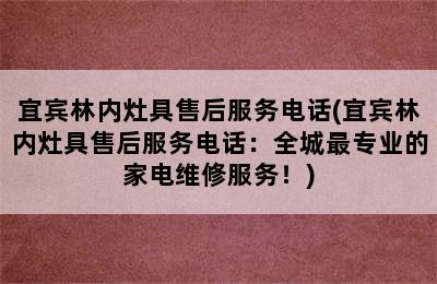 宜宾林内灶具售后服务电话(宜宾林内灶具售后服务电话：全城最专业的家电维修服务！)