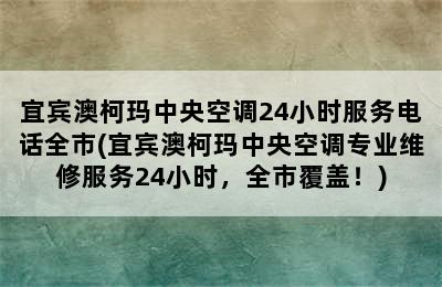 宜宾澳柯玛中央空调24小时服务电话全市(宜宾澳柯玛中央空调专业维修服务24小时，全市覆盖！)