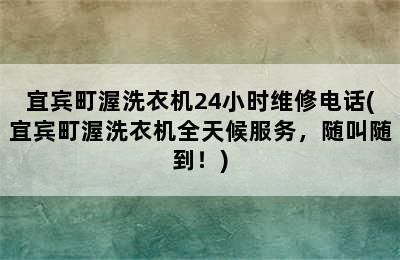 宜宾町渥洗衣机24小时维修电话(宜宾町渥洗衣机全天候服务，随叫随到！)