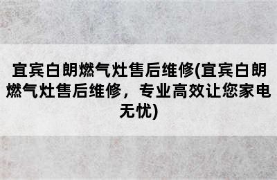 宜宾白朗燃气灶售后维修(宜宾白朗燃气灶售后维修，专业高效让您家电无忧)