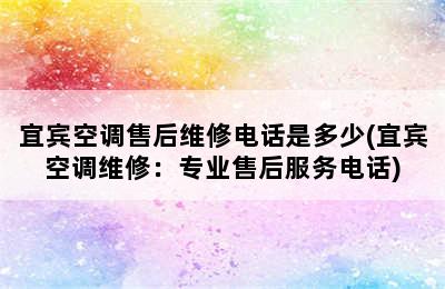 宜宾空调售后维修电话是多少(宜宾空调维修：专业售后服务电话)