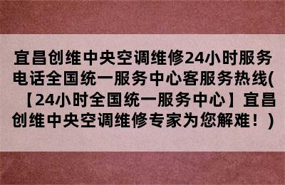 宜昌创维中央空调维修24小时服务电话全国统一服务中心客服务热线(【24小时全国统一服务中心】宜昌创维中央空调维修专家为您解难！)